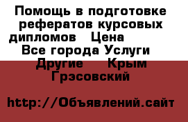 Помощь в подготовке рефератов/курсовых/дипломов › Цена ­ 2 000 - Все города Услуги » Другие   . Крым,Грэсовский